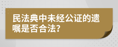 民法典中未经公证的遗嘱是否合法？