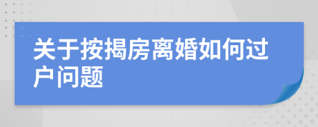 关于按揭房离婚如何过户问题