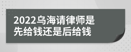 2022乌海请律师是先给钱还是后给钱