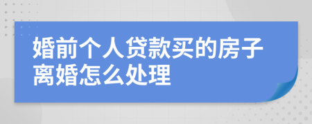 婚前个人贷款买的房子离婚怎么处理