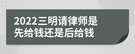 2022三明请律师是先给钱还是后给钱