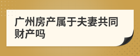 广州房产属于夫妻共同财产吗