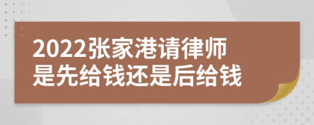 2022张家港请律师是先给钱还是后给钱