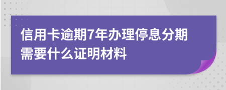 信用卡逾期7年办理停息分期需要什么证明材料