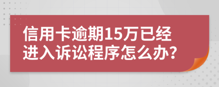 信用卡逾期15万已经进入诉讼程序怎么办？