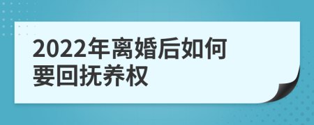 2022年离婚后如何要回抚养权
