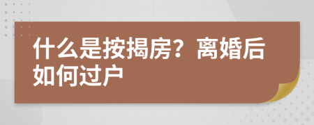 什么是按揭房？离婚后如何过户