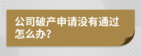 公司破产申请没有通过怎么办？