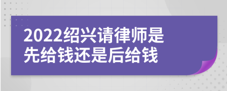 2022绍兴请律师是先给钱还是后给钱