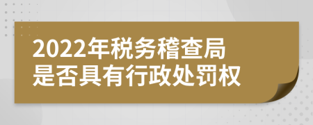 2022年税务稽查局是否具有行政处罚权