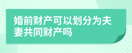 婚前财产可以划分为夫妻共同财产吗