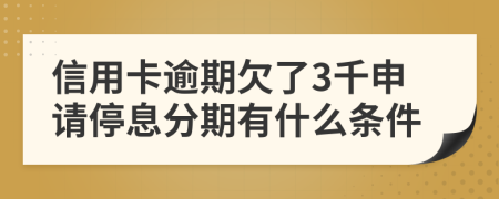 信用卡逾期欠了3千申请停息分期有什么条件