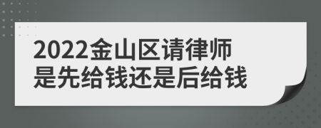 2022金山区请律师是先给钱还是后给钱