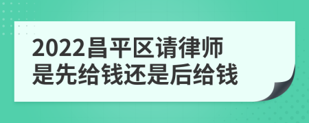 2022昌平区请律师是先给钱还是后给钱