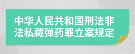 中华人民共和国刑法非法私藏弹药罪立案规定