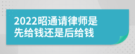 2022昭通请律师是先给钱还是后给钱