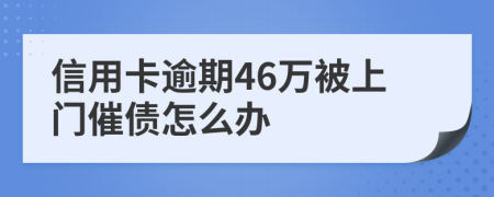 信用卡逾期46万被上门催债怎么办