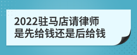 2022驻马店请律师是先给钱还是后给钱