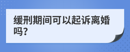 缓刑期间可以起诉离婚吗？