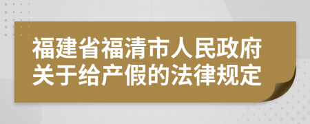 福建省福清市人民政府关于给产假的法律规定