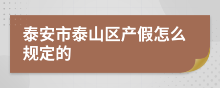 泰安市泰山区产假怎么规定的