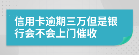 信用卡逾期三万但是银行会不会上门催收