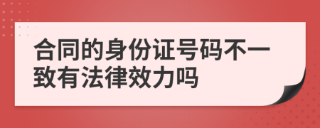 合同的身份证号码不一致有法律效力吗