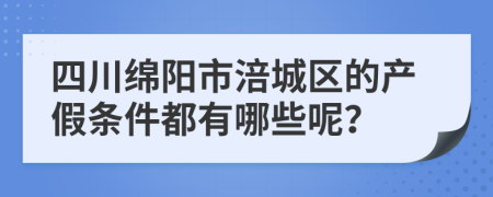 四川绵阳市涪城区的产假条件都有哪些呢？