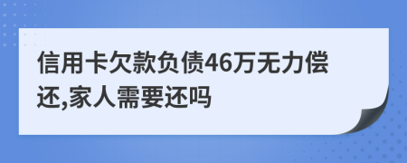 信用卡欠款负债46万无力偿还,家人需要还吗