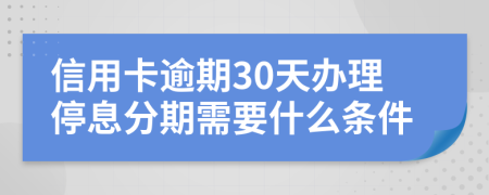 信用卡逾期30天办理停息分期需要什么条件