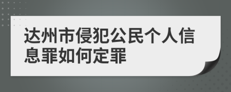 达州市侵犯公民个人信息罪如何定罪