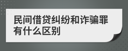 民间借贷纠纷和诈骗罪有什么区别