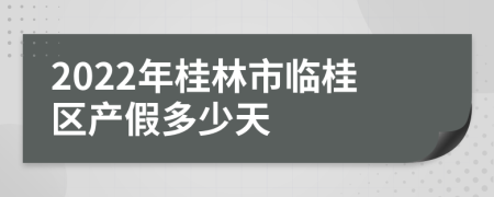 2022年桂林市临桂区产假多少天