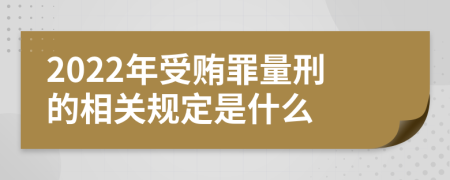 2022年受贿罪量刑的相关规定是什么