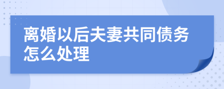 离婚以后夫妻共同债务怎么处理