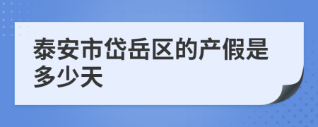 泰安市岱岳区的产假是多少天