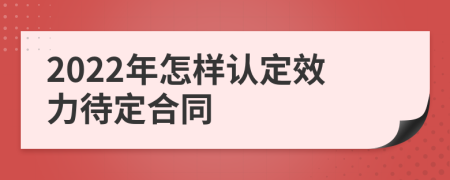 2022年怎样认定效力待定合同