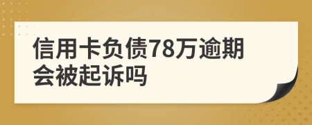 信用卡负债78万逾期会被起诉吗