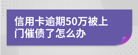 信用卡逾期50万被上门催债了怎么办