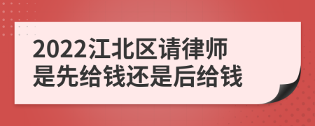 2022江北区请律师是先给钱还是后给钱