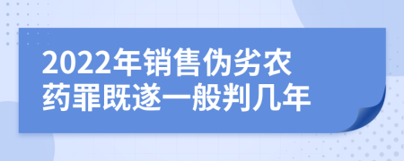 2022年销售伪劣农药罪既遂一般判几年