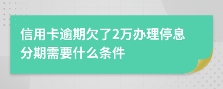 信用卡逾期欠了2万办理停息分期需要什么条件