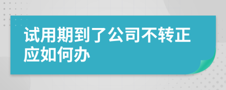 试用期到了公司不转正应如何办