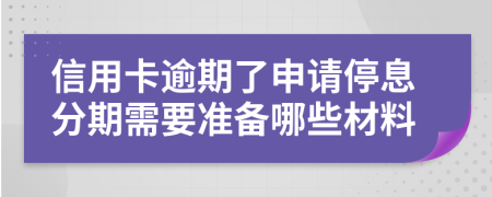 信用卡逾期了申请停息分期需要准备哪些材料