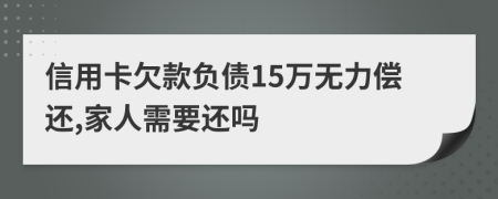 信用卡欠款负债15万无力偿还,家人需要还吗