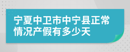 宁夏中卫市中宁县正常情况产假有多少天