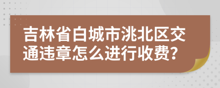 吉林省白城市洮北区交通违章怎么进行收费？