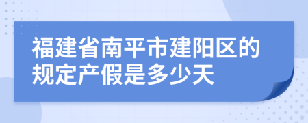 福建省南平市建阳区的规定产假是多少天