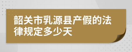 韶关市乳源县产假的法律规定多少天
