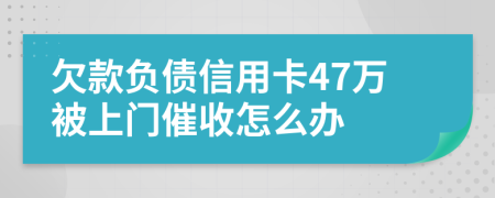 欠款负债信用卡47万被上门催收怎么办